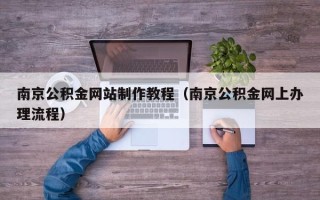 南通南京公积金网站制作教程（南京公积金网上办理流程）
