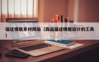 南通描述模板素材网站（商品描述模板设计的工具）