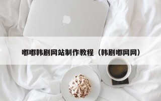 南通嘟嘟韩剧网站制作教程（韩剧嘟网网）