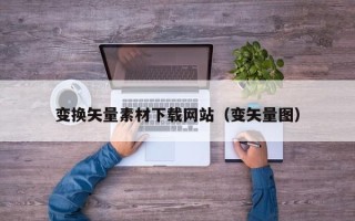 南通变换矢量素材下载网站（变矢量图）