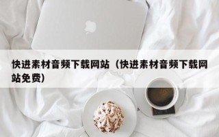 南通快进素材音频下载网站（快进素材音频下载网站免费）