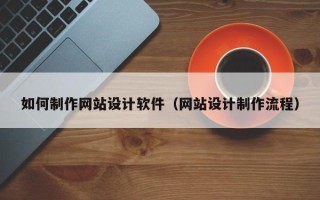 南通如何制作网站设计软件（网站设计制作流程）