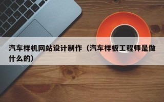 南通汽车样机网站设计制作（汽车样板工程师是做什么的）
