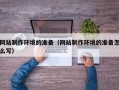 南通网站制作环境的准备（网站制作环境的准备怎么写）