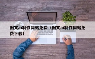 南通图文ai制作网站免费（图文ai制作网站免费下载）