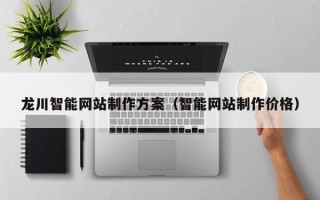 南通龙川智能网站制作方案（智能网站制作价格）