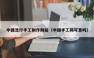 南通中国流行手工制作网站（中国手工网可靠吗）