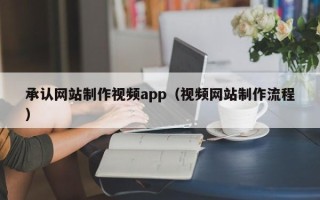 南通承认网站制作视频app（视频网站制作流程）